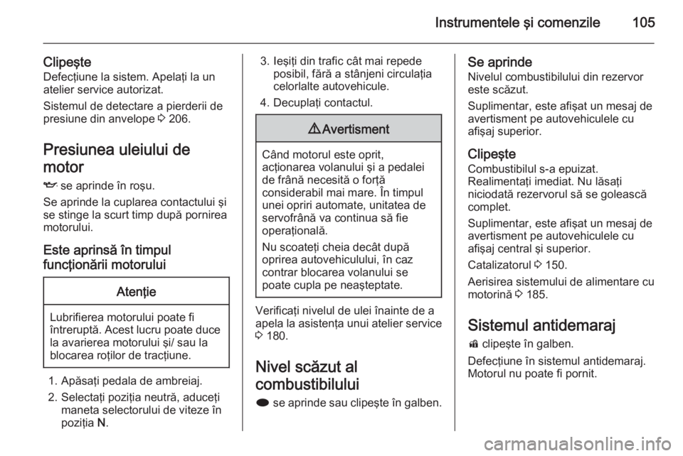 OPEL MERIVA 2014.5 Manual de utilizare (in Romanian) Instrumentele şi comenzile105
Clipeşte
Defecţiune la sistem. Apelaţi la un
atelier service autorizat.
Sistemul de detectare a pierderii de
presiune din anvelope 3 206.
Presiunea uleiului de
motor OPEL MERIVA 2014.5 Manual de utilizare (in Romanian) Instrumentele şi comenzile105
Clipeşte
Defecţiune la sistem. Apelaţi la un
atelier service autorizat.
Sistemul de detectare a pierderii de
presiune din anvelope 3 206.
Presiunea uleiului de
motor