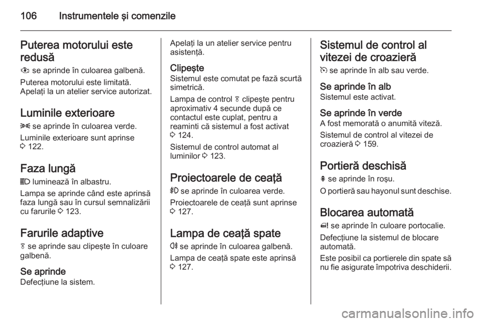 OPEL MERIVA 2014.5 Manual de utilizare (in Romanian) 106Instrumentele şi comenzilePuterea motorului este
redusă # se aprinde în culoarea galbenă.
Puterea motorului este limitată.
Apelaţi la un atelier service autorizat.
Luminile exterioare
8 se OPEL MERIVA 2014.5 Manual de utilizare (in Romanian) 106Instrumentele şi comenzilePuterea motorului este
redusă # se aprinde în culoarea galbenă.
Puterea motorului este limitată.
Apelaţi la un atelier service autorizat.
Luminile exterioare
8 se