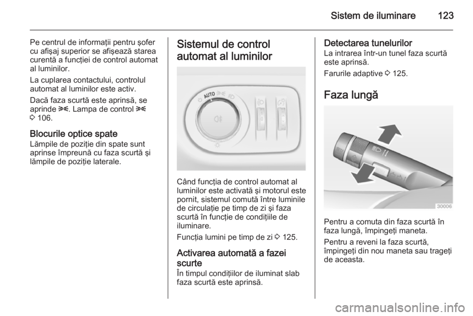 OPEL MERIVA 2014.5 Manual de utilizare (in Romanian) Sistem de iluminare123
Pe centrul de informaţii pentru şofer
cu afişaj superior se afişează starea
curentă a funcţiei de control automat
al luminilor.
La cuplarea contactului, controlul
automat OPEL MERIVA 2014.5 Manual de utilizare (in Romanian) Sistem de iluminare123
Pe centrul de informaţii pentru şofer
cu afişaj superior se afişează starea
curentă a funcţiei de control automat
al luminilor.
La cuplarea contactului, controlul
automat