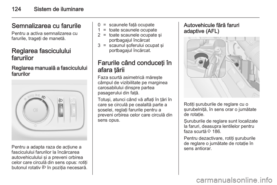 OPEL MERIVA 2014.5 Manual de utilizare (in Romanian) 124Sistem de iluminareSemnalizarea cu farurile
Pentru a activa semnalizarea cu
farurile, trageţi de manetă.
Reglarea fasciculului
farurilor
Reglarea manuală a fasciculului
farurilor
Pentru a adapt OPEL MERIVA 2014.5 Manual de utilizare (in Romanian) 124Sistem de iluminareSemnalizarea cu farurile
Pentru a activa semnalizarea cu
farurile, trageţi de manetă.
Reglarea fasciculului
farurilor
Reglarea manuală a fasciculului
farurilor
Pentru a adapt