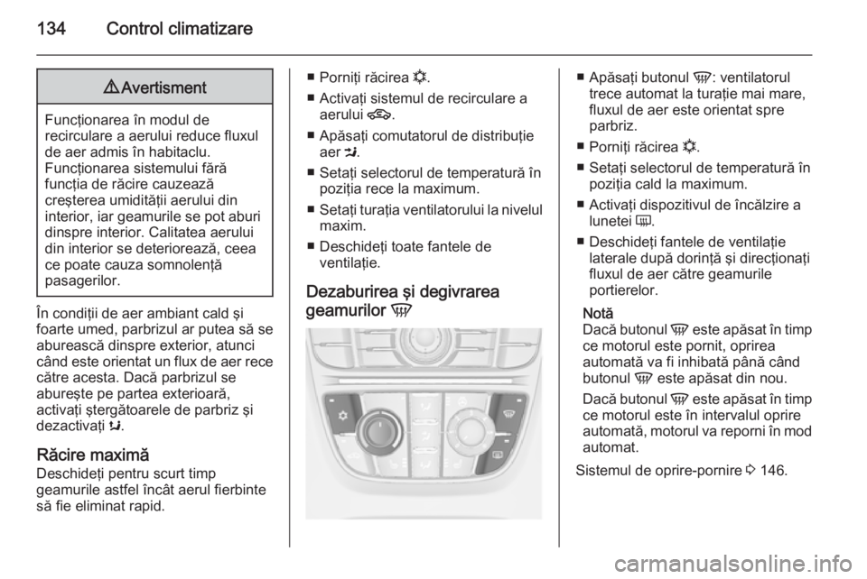 OPEL MERIVA 2014.5  Manual de utilizare (in Romanian) 134Control climatizare9Avertisment
Funcţionarea în modul de
recirculare a aerului reduce fluxul
de aer admis în habitaclu.
Funcţionarea sistemului fără
funcţia de răcire cauzează
creşterea u