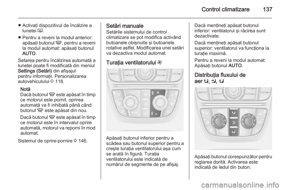OPEL MERIVA 2014.5  Manual de utilizare (in Romanian) Control climatizare137
■ Activaţi dispozitivul de încălzire alunetei  Ü.
■ Pentru a reveni la modul anterior: apăsaţi butonul  V, pentru a reveni
la modul automat: apăsaţi butonul
AUTO .
S