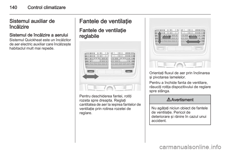 OPEL MERIVA 2014.5 Manual de utilizare (in Romanian) 140Control climatizareSistemul auxiliar de
încălzire
Sistemul de încălzire a aerului
Sistemul Quickheat este un încălzitor de aer electric auxiliar care încălzeşte
habitaclul mult mai repede. OPEL MERIVA 2014.5 Manual de utilizare (in Romanian) 140Control climatizareSistemul auxiliar de
încălzire
Sistemul de încălzire a aerului
Sistemul Quickheat este un încălzitor de aer electric auxiliar care încălzeşte
habitaclul mult mai repede.