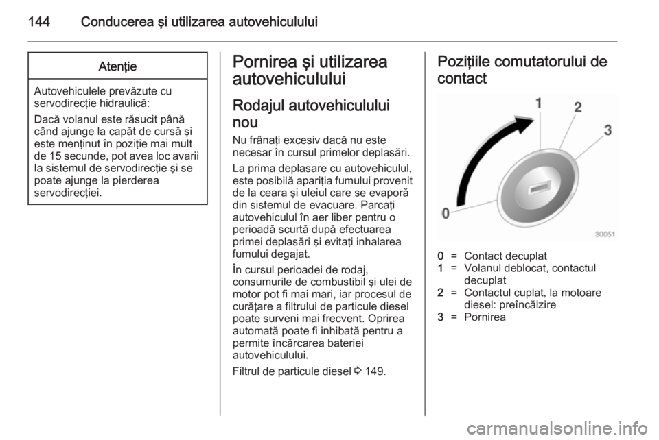 OPEL MERIVA 2014.5 Manual de utilizare (in Romanian) 144Conducerea şi utilizarea autovehicululuiAtenţie
Autovehiculele prevăzute cu
servodirecţie hidraulică:
Dacă volanul este răsucit până când ajunge la capăt de cursă şi
este menţinut în OPEL MERIVA 2014.5 Manual de utilizare (in Romanian) 144Conducerea şi utilizarea autovehicululuiAtenţie
Autovehiculele prevăzute cu
servodirecţie hidraulică:
Dacă volanul este răsucit până când ajunge la capăt de cursă şi
este menţinut în