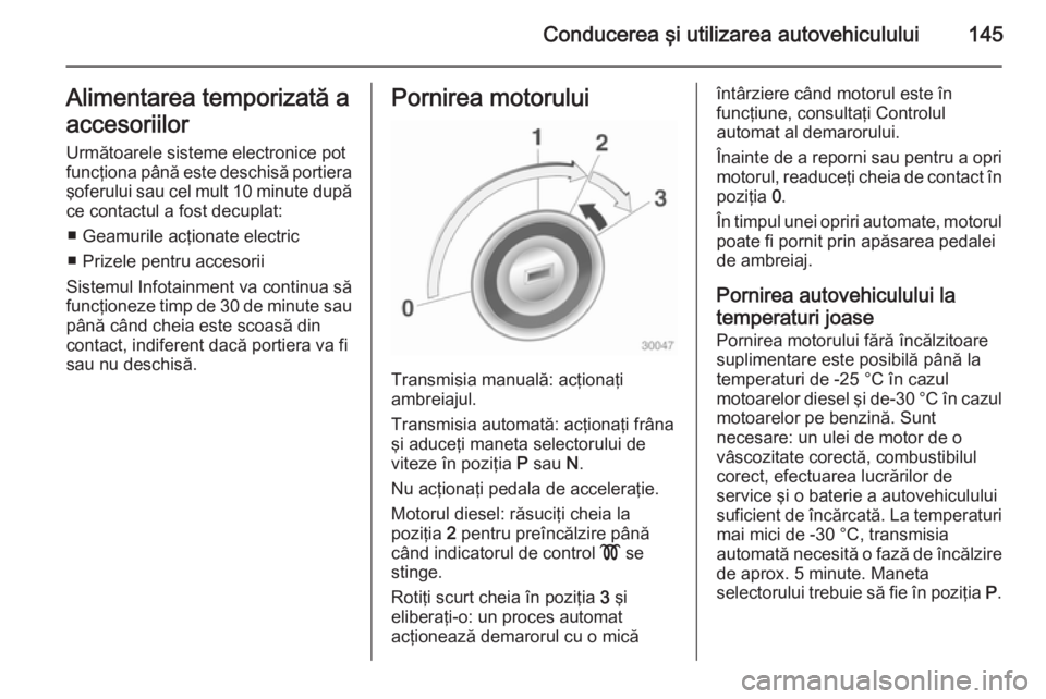 OPEL MERIVA 2014.5 Manual de utilizare (in Romanian) Conducerea şi utilizarea autovehiculului145Alimentarea temporizată a
accesoriilor Următoarele sisteme electronice pot
funcţiona până este deschisă portiera
şoferului sau cel mult 10 minute dup OPEL MERIVA 2014.5 Manual de utilizare (in Romanian) Conducerea şi utilizarea autovehiculului145Alimentarea temporizată a
accesoriilor Următoarele sisteme electronice pot
funcţiona până este deschisă portiera
şoferului sau cel mult 10 minute dup