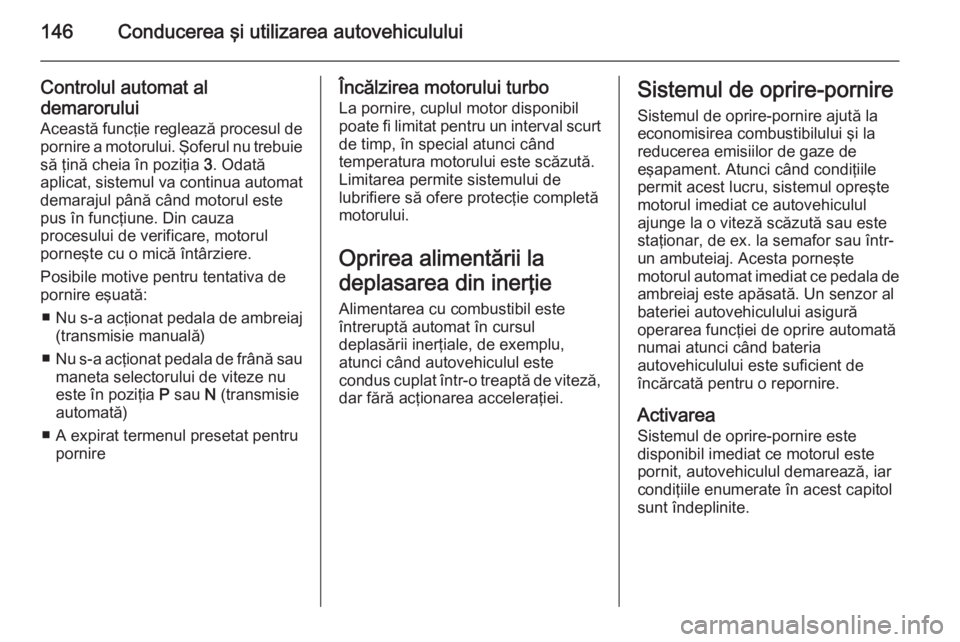 OPEL MERIVA 2014.5 Manual de utilizare (in Romanian) 146Conducerea şi utilizarea autovehiculului
Controlul automat al
demarorului
Această funcţie reglează procesul de
pornire a motorului. Şoferul nu trebuie
să ţină cheia în poziţia 3. Odată
OPEL MERIVA 2014.5 Manual de utilizare (in Romanian) 146Conducerea şi utilizarea autovehiculului
Controlul automat al
demarorului
Această funcţie reglează procesul de
pornire a motorului. Şoferul nu trebuie
să ţină cheia în poziţia 3. Odată