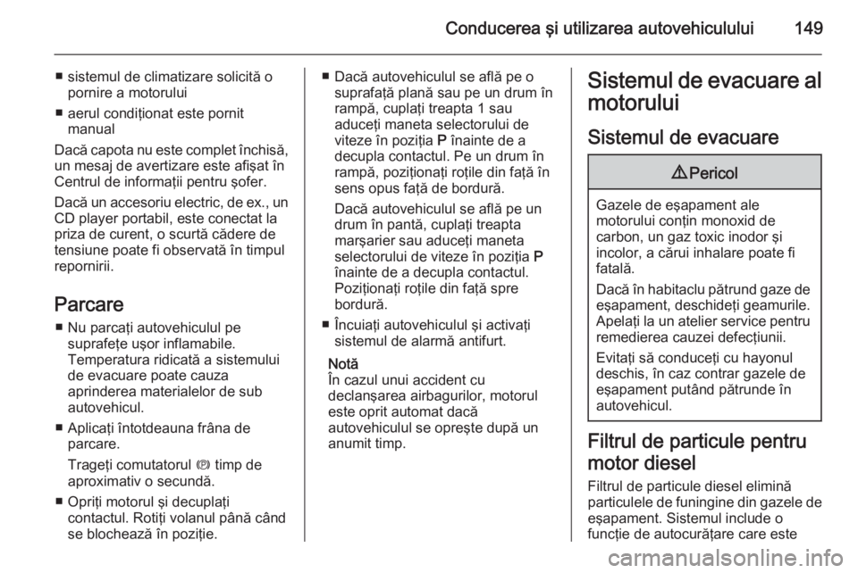 OPEL MERIVA 2014.5 Manual de utilizare (in Romanian) Conducerea şi utilizarea autovehiculului149
■ sistemul de climatizare solicită opornire a motorului
■ aerul condiţionat este pornit manual
Dacă capota nu este complet închisă,
un mesaj de av OPEL MERIVA 2014.5 Manual de utilizare (in Romanian) Conducerea şi utilizarea autovehiculului149
■ sistemul de climatizare solicită opornire a motorului
■ aerul condiţionat este pornit manual
Dacă capota nu este complet închisă,
un mesaj de av