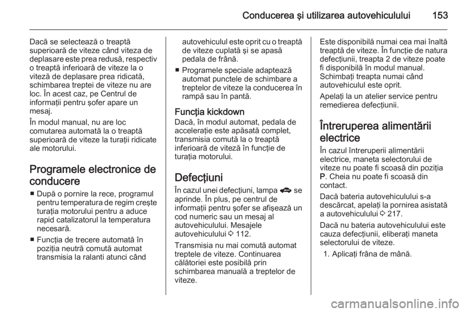 OPEL MERIVA 2014.5 Manual de utilizare (in Romanian) Conducerea şi utilizarea autovehiculului153
Dacă se selectează o treaptă
superioară de viteze când viteza de
deplasare este prea redusă, respectiv
o treaptă inferioară de viteze la o
viteză OPEL MERIVA 2014.5 Manual de utilizare (in Romanian) Conducerea şi utilizarea autovehiculului153
Dacă se selectează o treaptă
superioară de viteze când viteza de
deplasare este prea redusă, respectiv
o treaptă inferioară de viteze la o
viteză