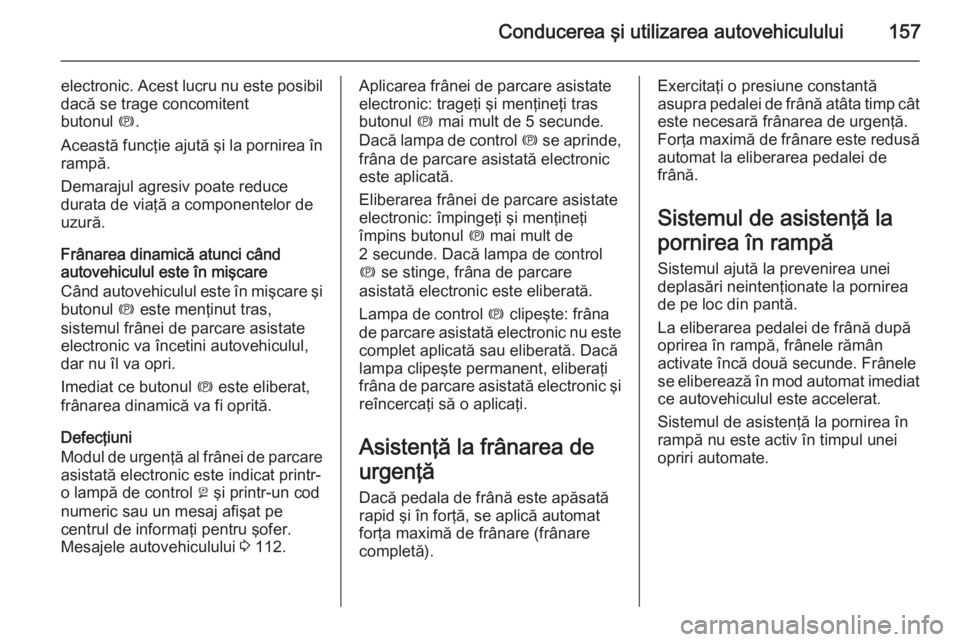 OPEL MERIVA 2014.5 Manual de utilizare (in Romanian) Conducerea şi utilizarea autovehiculului157
electronic. Acest lucru nu este posibildacă se trage concomitent
butonul m.
Această funcţie ajută şi la pornirea în
rampă.
Demarajul agresiv poate OPEL MERIVA 2014.5 Manual de utilizare (in Romanian) Conducerea şi utilizarea autovehiculului157
electronic. Acest lucru nu este posibildacă se trage concomitent
butonul m.
Această funcţie ajută şi la pornirea în
rampă.
Demarajul agresiv poate