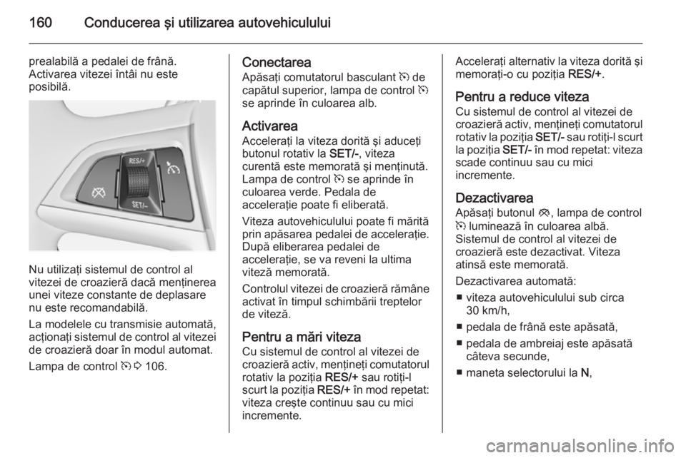 OPEL MERIVA 2014.5 Manual de utilizare (in Romanian) 160Conducerea şi utilizarea autovehiculului
prealabilă a pedalei de frână.
Activarea vitezei întâi nu este
posibilă.
Nu utilizaţi sistemul de control al
vitezei de croazieră dacă menţinerea OPEL MERIVA 2014.5 Manual de utilizare (in Romanian) 160Conducerea şi utilizarea autovehiculului
prealabilă a pedalei de frână.
Activarea vitezei întâi nu este
posibilă.
Nu utilizaţi sistemul de control al
vitezei de croazieră dacă menţinerea