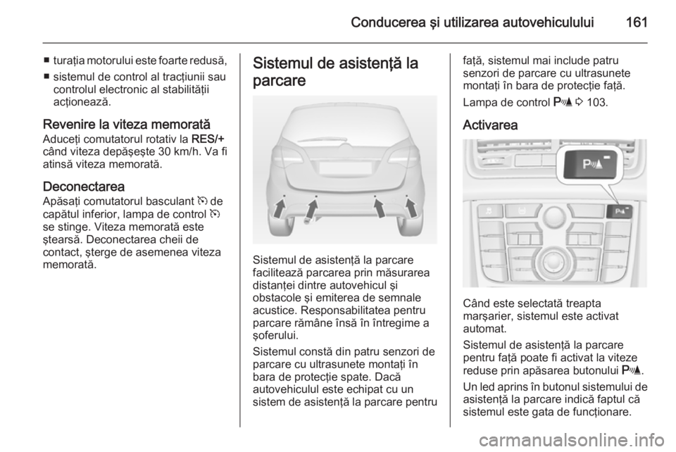 OPEL MERIVA 2014.5 Manual de utilizare (in Romanian) Conducerea şi utilizarea autovehiculului161
■turaţia motorului este foarte redusă,
■ sistemul de control al tracţiunii sau controlul electronic al stabilităţii
acţionează.
Revenire la vite OPEL MERIVA 2014.5 Manual de utilizare (in Romanian) Conducerea şi utilizarea autovehiculului161
■turaţia motorului este foarte redusă,
■ sistemul de control al tracţiunii sau controlul electronic al stabilităţii
acţionează.
Revenire la vite
