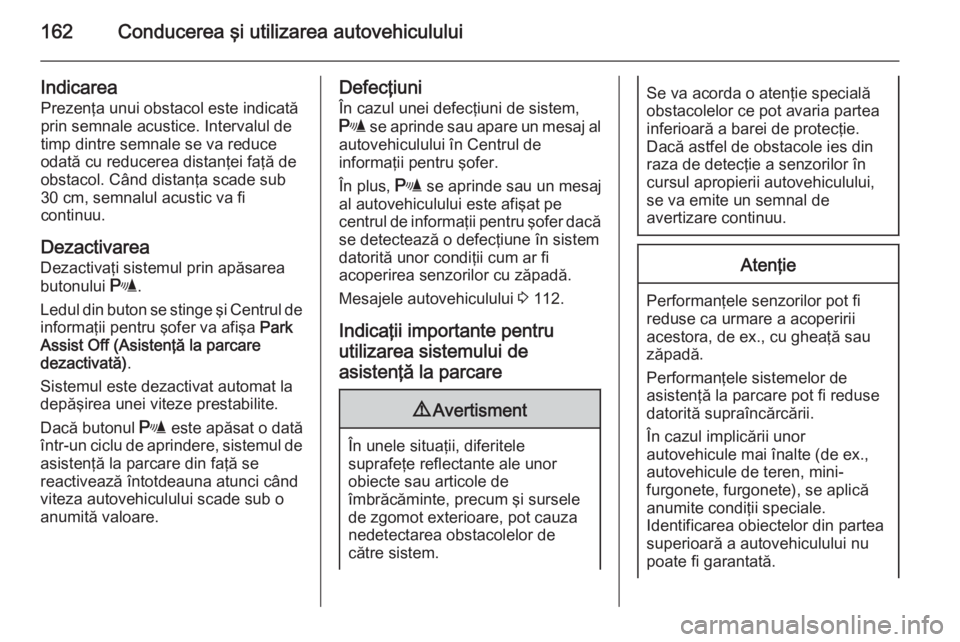 OPEL MERIVA 2014.5 Manual de utilizare (in Romanian) 162Conducerea şi utilizarea autovehiculului
IndicareaPrezenţa unui obstacol este indicatăprin semnale acustice. Intervalul detimp dintre semnale se va reduce
odată cu reducerea distanţei faţă d OPEL MERIVA 2014.5 Manual de utilizare (in Romanian) 162Conducerea şi utilizarea autovehiculului
IndicareaPrezenţa unui obstacol este indicatăprin semnale acustice. Intervalul detimp dintre semnale se va reduce
odată cu reducerea distanţei faţă d