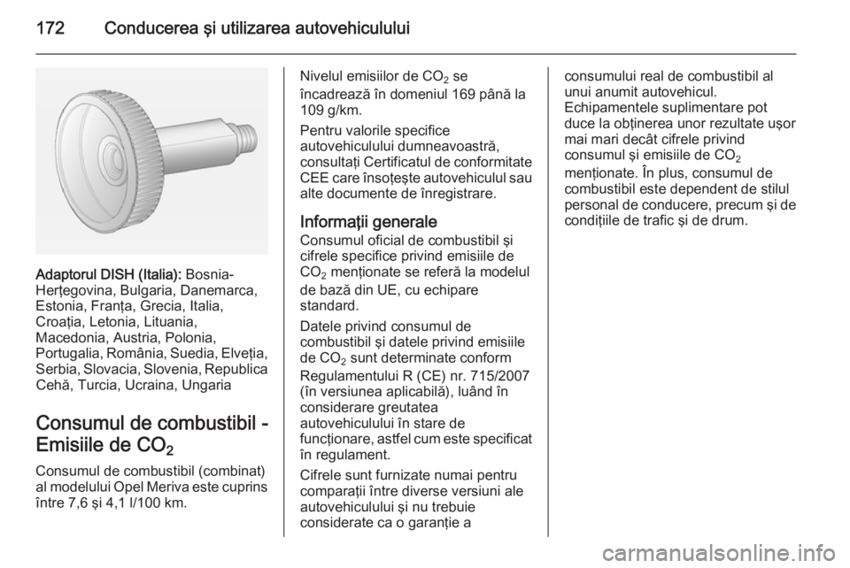 OPEL MERIVA 2014.5  Manual de utilizare (in Romanian) 172Conducerea şi utilizarea autovehiculului
Adaptorul DISH (Italia): Bosnia-
Herţegovina, Bulgaria, Danemarca,
Estonia, Franţa, Grecia, Italia,
Croaţia, Letonia, Lituania,
Macedonia, Austria, Polo