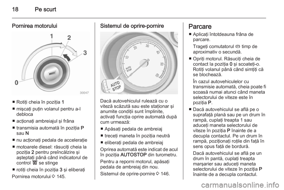 OPEL MERIVA 2014.5 Manual de utilizare (in Romanian) 18Pe scurt
Pornirea motorului
■ Rotiţi cheia în poziţia 1
■ mişcaţi puţin volanul pentru a-l debloca
■ acţionaţi ambreiajul şi frâna
■ transmisia automată în poziţia P
sau N
■ OPEL MERIVA 2014.5 Manual de utilizare (in Romanian) 18Pe scurt
Pornirea motorului
■ Rotiţi cheia în poziţia 1
■ mişcaţi puţin volanul pentru a-l debloca
■ acţionaţi ambreiajul şi frâna
■ transmisia automată în poziţia P
sau N
■