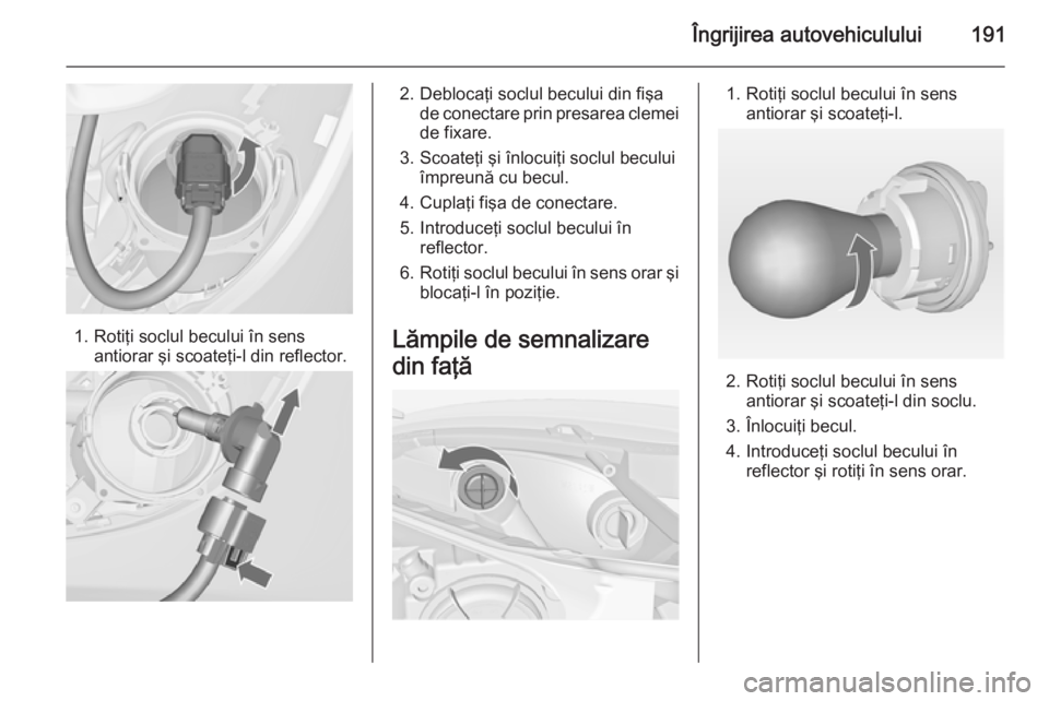 OPEL MERIVA 2014.5  Manual de utilizare (in Romanian) Îngrijirea autovehiculului191
1. Rotiţi soclul becului în sensantiorar şi scoateţi-l din reflector.
2. Deblocaţi soclul becului din fişade conectare prin presarea clemei
de fixare.
3. Scoateţi