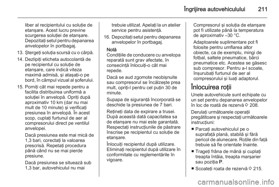 OPEL MERIVA 2014.5 Manual de utilizare (in Romanian) Îngrijirea autovehiculului211
liber al recipientului cu soluţie de
etanşare. Acest lucru previne
scurgerea soluţiei de etanşare.
Depozitaţi setul pentru depanarea
anvelopelor în portbagaj.
13. OPEL MERIVA 2014.5 Manual de utilizare (in Romanian) Îngrijirea autovehiculului211
liber al recipientului cu soluţie de
etanşare. Acest lucru previne
scurgerea soluţiei de etanşare.
Depozitaţi setul pentru depanarea
anvelopelor în portbagaj.
13.