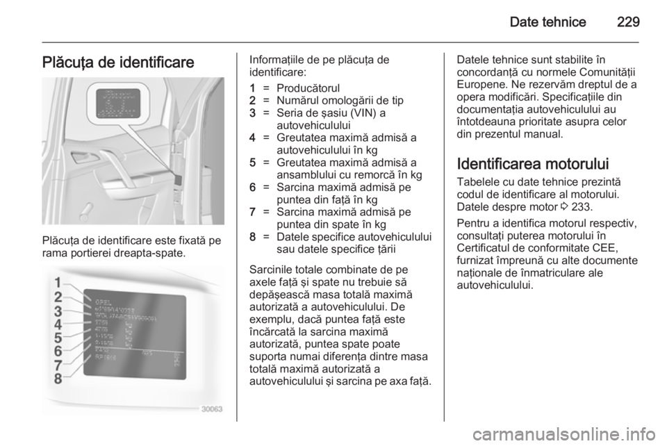 OPEL MERIVA 2014.5 Manual de utilizare (in Romanian) Date tehnice229Plăcuţa de identificare
Plăcuţa de identificare este fixată pe
rama portierei dreapta-spate.
Informaţiile de pe plăcuţa de
identificare:1=Producătorul2=Numărul omologării de OPEL MERIVA 2014.5 Manual de utilizare (in Romanian) Date tehnice229Plăcuţa de identificare
Plăcuţa de identificare este fixată pe
rama portierei dreapta-spate.
Informaţiile de pe plăcuţa de
identificare:1=Producătorul2=Numărul omologării de