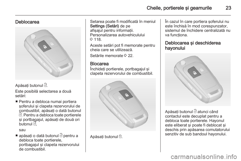 OPEL MERIVA 2014.5 Manual de utilizare (in Romanian) Cheile, portierele şi geamurile23
Deblocarea
Apăsaţi butonul c.
Este posibilă selectarea a două
setări:
■ Pentru a debloca numai portiera şoferului şi clapeta rezervorului de
combustibil, ap OPEL MERIVA 2014.5 Manual de utilizare (in Romanian) Cheile, portierele şi geamurile23
Deblocarea
Apăsaţi butonul c.
Este posibilă selectarea a două
setări:
■ Pentru a debloca numai portiera şoferului şi clapeta rezervorului de
combustibil, ap