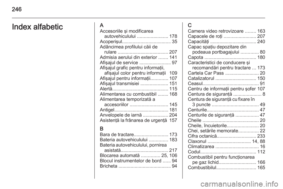 OPEL MERIVA 2014.5 Manual de utilizare (in Romanian) 246Index alfabeticAAccesoriile şi modificarea autovehiculului .......................178
Acoperişul ..................................... 35
Adâncimea profilului căii de rulare ................. OPEL MERIVA 2014.5 Manual de utilizare (in Romanian) 246Index alfabeticAAccesoriile şi modificarea autovehiculului .......................178
Acoperişul ..................................... 35
Adâncimea profilului căii de rulare .................