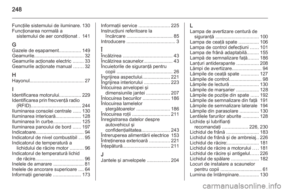 OPEL MERIVA 2014.5 Manual de utilizare (in Romanian) 248
Funcţiile sistemului de iluminare. 130
Funcţionarea normală a sistemului de aer condiţionat . 141
G Gazele de eşapament ................149
Geamurile ..................................... 32
OPEL MERIVA 2014.5 Manual de utilizare (in Romanian) 248
Funcţiile sistemului de iluminare. 130
Funcţionarea normală a sistemului de aer condiţionat . 141
G Gazele de eşapament ................149
Geamurile ..................................... 32