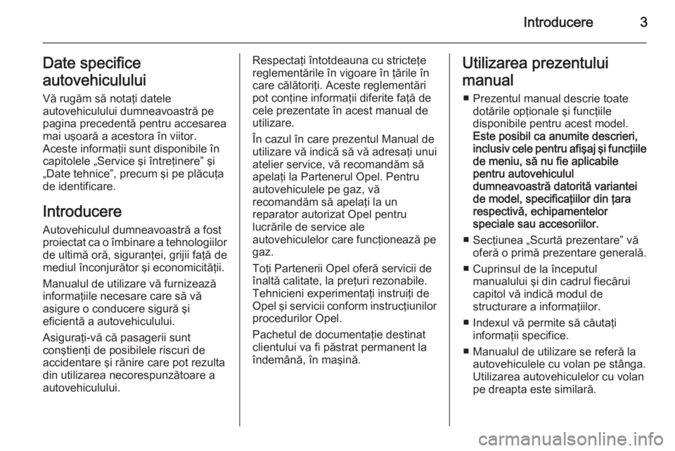 OPEL MERIVA 2014.5 Manual de utilizare (in Romanian) Introducere3Date specifice
autovehiculului Vă rugăm să notaţi datele
autovehiculului dumneavoastră pe
pagina precedentă pentru accesarea
mai uşoară a acestora în viitor.
Aceste informaţii su OPEL MERIVA 2014.5 Manual de utilizare (in Romanian) Introducere3Date specifice
autovehiculului Vă rugăm să notaţi datele
autovehiculului dumneavoastră pe
pagina precedentă pentru accesarea
mai uşoară a acestora în viitor.
Aceste informaţii su