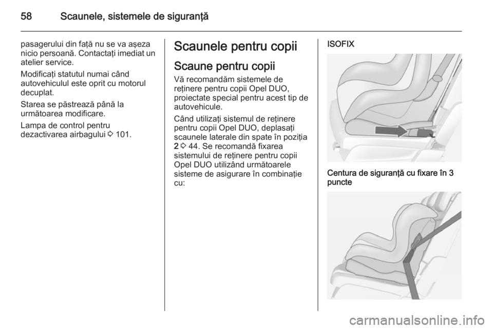 OPEL MERIVA 2014.5 Manual de utilizare (in Romanian) 58Scaunele, sistemele de siguranţă
pasagerului din faţă nu se va aşeza
nicio persoană. Contactaţi imediat un
atelier service.
Modificaţi statutul numai când
autovehiculul este oprit cu motoru OPEL MERIVA 2014.5 Manual de utilizare (in Romanian) 58Scaunele, sistemele de siguranţă
pasagerului din faţă nu se va aşeza
nicio persoană. Contactaţi imediat un
atelier service.
Modificaţi statutul numai când
autovehiculul este oprit cu motoru