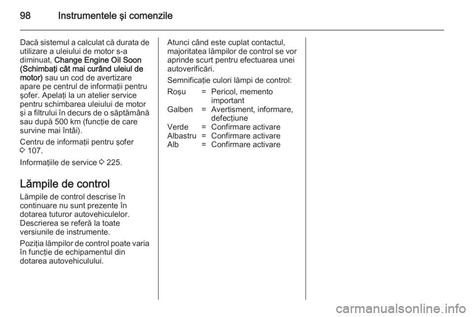 OPEL MERIVA 2014.5 Manual de utilizare (in Romanian) 98Instrumentele şi comenzile
Dacă sistemul a calculat că durata de
utilizare a uleiului de motor s-a
diminuat, Change Engine Oil Soon
(Schimbaţi cât mai curând uleiul de
motor) sau un cod de a OPEL MERIVA 2014.5 Manual de utilizare (in Romanian) 98Instrumentele şi comenzile
Dacă sistemul a calculat că durata de
utilizare a uleiului de motor s-a
diminuat, Change Engine Oil Soon
(Schimbaţi cât mai curând uleiul de
motor) sau un cod de a