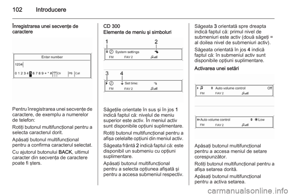 OPEL MERIVA 2015 Manual pentru sistemul Infotainment (in Romanian) 102Introducere
Înregistrarea unei secvenţe de
caractere
Pentru înregistrarea unei secvenţe de caractere, de exemplu a numerelor
de telefon:
Rotiţi butonul multifuncţional pentru a
selecta caract OPEL MERIVA 2015 Manual pentru sistemul Infotainment (in Romanian) 102Introducere
Înregistrarea unei secvenţe de
caractere
Pentru înregistrarea unei secvenţe de caractere, de exemplu a numerelor
de telefon:
Rotiţi butonul multifuncţional pentru a
selecta caract