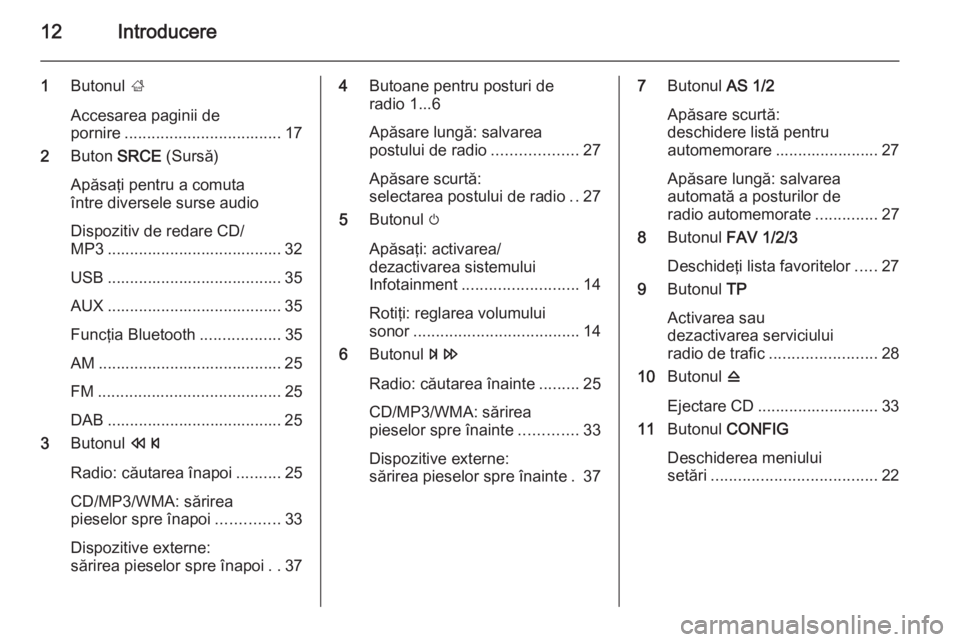 OPEL MERIVA 2015 Manual pentru sistemul Infotainment (in Romanian) 12Introducere
1Butonul ;
Accesarea paginii de
pornire ................................... 17
2 Buton SRCE (Sursă)
Apăsaţi pentru a comuta
între diversele surse audio
Dispozitiv de redare CD/
MP3 OPEL MERIVA 2015 Manual pentru sistemul Infotainment (in Romanian) 12Introducere
1Butonul ;
Accesarea paginii de
pornire ................................... 17
2 Buton SRCE (Sursă)
Apăsaţi pentru a comuta
între diversele surse audio
Dispozitiv de redare CD/
MP3