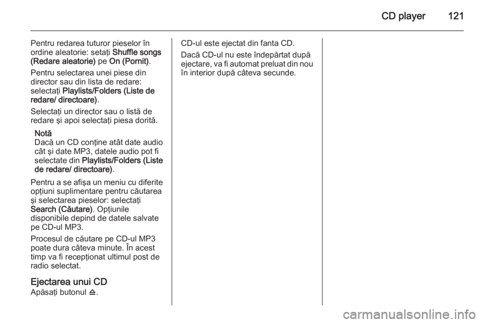 OPEL MERIVA 2015 Manual pentru sistemul Infotainment (in Romanian) CD player121
Pentru redarea tuturor pieselor în
ordine aleatorie: setaţi Shuffle songs
(Redare aleatorie) pe On (Pornit) .
Pentru selectarea unei piese din
director sau din lista de redare:
select OPEL MERIVA 2015 Manual pentru sistemul Infotainment (in Romanian) CD player121
Pentru redarea tuturor pieselor în
ordine aleatorie: setaţi Shuffle songs
(Redare aleatorie) pe On (Pornit) .
Pentru selectarea unei piese din
director sau din lista de redare:
select