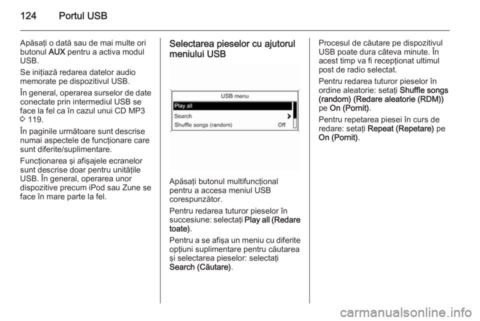 OPEL MERIVA 2015 Manual pentru sistemul Infotainment (in Romanian) 124Portul USB
Apăsaţi o dată sau de mai multe ori
butonul AUX pentru a activa modul
USB.
Se iniţiază redarea datelor audio
memorate pe dispozitivul USB.
În general, operarea surselor de date
co OPEL MERIVA 2015 Manual pentru sistemul Infotainment (in Romanian) 124Portul USB
Apăsaţi o dată sau de mai multe ori
butonul AUX pentru a activa modul
USB.
Se iniţiază redarea datelor audio
memorate pe dispozitivul USB.
În general, operarea surselor de date
co