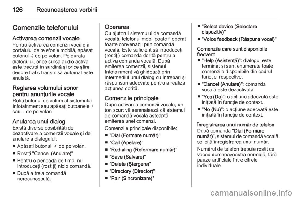 OPEL MERIVA 2015 Manual pentru sistemul Infotainment (in Romanian) 126Recunoaşterea vorbiriiComenzile telefonuluiActivarea comenzii vocale
Pentru activarea comenzii vocale a
portalului de telefonie mobilă, apăsaţi butonul w de pe volan. Pe durata
dialogului, ori OPEL MERIVA 2015 Manual pentru sistemul Infotainment (in Romanian) 126Recunoaşterea vorbiriiComenzile telefonuluiActivarea comenzii vocale
Pentru activarea comenzii vocale a
portalului de telefonie mobilă, apăsaţi butonul w de pe volan. Pe durata
dialogului, ori