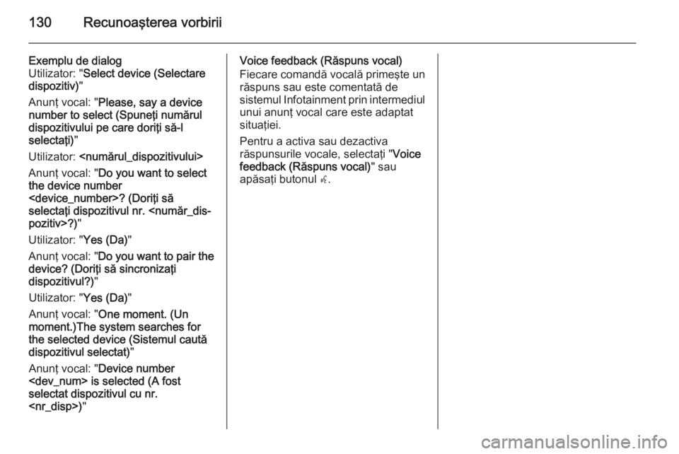 OPEL MERIVA 2015 Manual pentru sistemul Infotainment (in Romanian) 130Recunoaşterea vorbirii
Exemplu de dialog
Utilizator: " Select device (Selectare
dispozitiv) "
Anunţ vocal: " Please, say a device
number to select (Spuneţi numărul
dispozitivului pe OPEL MERIVA 2015 Manual pentru sistemul Infotainment (in Romanian) 130Recunoaşterea vorbirii
Exemplu de dialog
Utilizator: " Select device (Selectare
dispozitiv) "
Anunţ vocal: " Please, say a device
number to select (Spuneţi numărul
dispozitivului pe