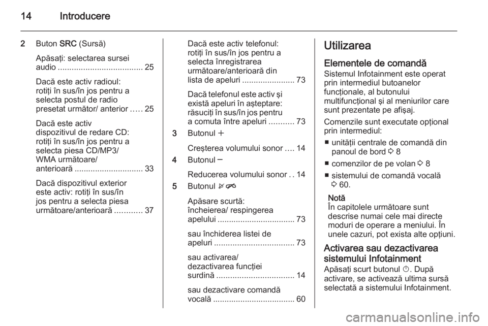 OPEL MERIVA 2015 Manual pentru sistemul Infotainment (in Romanian) 14Introducere
2Buton SRC (Sursă)
Apăsaţi: selectarea sursei audio ..................................... 25
Dacă este activ radioul:
rotiţi în sus/în jos pentru a
selecta postul de radio
preset OPEL MERIVA 2015 Manual pentru sistemul Infotainment (in Romanian) 14Introducere
2Buton SRC (Sursă)
Apăsaţi: selectarea sursei audio ..................................... 25
Dacă este activ radioul:
rotiţi în sus/în jos pentru a
selecta postul de radio
preset