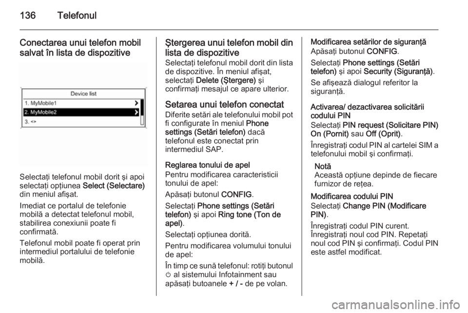 OPEL MERIVA 2015  Manual pentru sistemul Infotainment (in Romanian) 136Telefonul
Conectarea unui telefon mobil
salvat în lista de dispozitive
Selectaţi telefonul mobil dorit şi apoi
selectaţi opţiunea  Select (Selectare)
din meniul afişat.
Imediat ce portalul de OPEL MERIVA 2015  Manual pentru sistemul Infotainment (in Romanian) 136Telefonul
Conectarea unui telefon mobil
salvat în lista de dispozitive
Selectaţi telefonul mobil dorit şi apoi
selectaţi opţiunea  Select (Selectare)
din meniul afişat.
Imediat ce portalul de