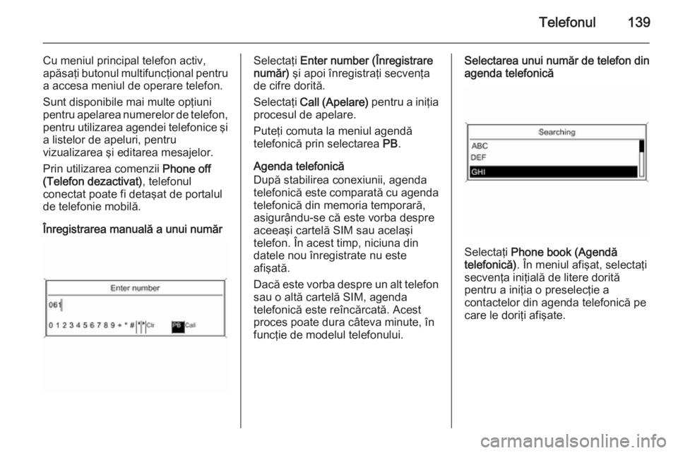 OPEL MERIVA 2015  Manual pentru sistemul Infotainment (in Romanian) Telefonul139
Cu meniul principal telefon activ,
apăsaţi butonul multifuncţional pentru
a accesa meniul de operare telefon.
Sunt disponibile mai multe opţiuni
pentru apelarea numerelor de telefon,  OPEL MERIVA 2015  Manual pentru sistemul Infotainment (in Romanian) Telefonul139
Cu meniul principal telefon activ,
apăsaţi butonul multifuncţional pentru
a accesa meniul de operare telefon.
Sunt disponibile mai multe opţiuni
pentru apelarea numerelor de telefon,