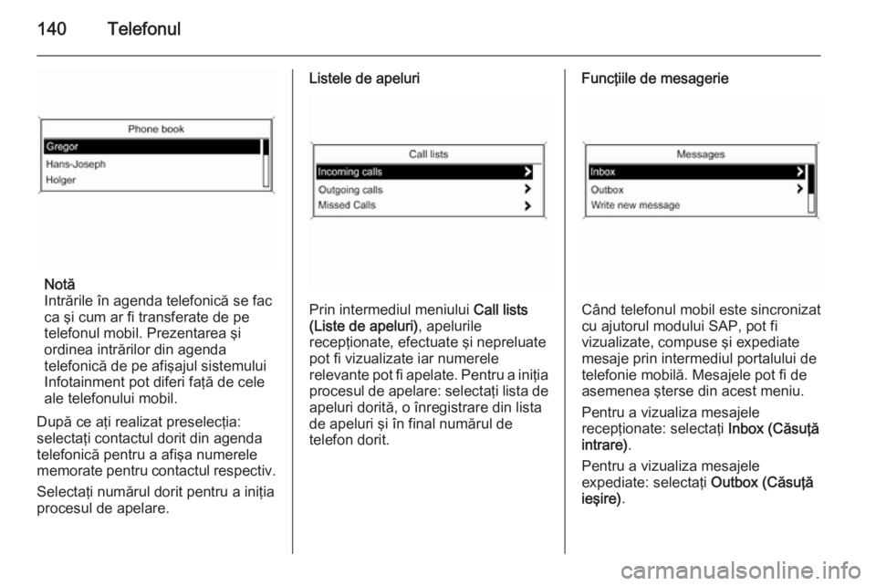 OPEL MERIVA 2015  Manual pentru sistemul Infotainment (in Romanian) 140Telefonul
Notă
Intrările în agenda telefonică se fac
ca şi cum ar fi transferate de pe
telefonul mobil. Prezentarea şi
ordinea intrărilor din agenda
telefonică de pe afişajul sistemului In OPEL MERIVA 2015  Manual pentru sistemul Infotainment (in Romanian) 140Telefonul
Notă
Intrările în agenda telefonică se fac
ca şi cum ar fi transferate de pe
telefonul mobil. Prezentarea şi
ordinea intrărilor din agenda
telefonică de pe afişajul sistemului In