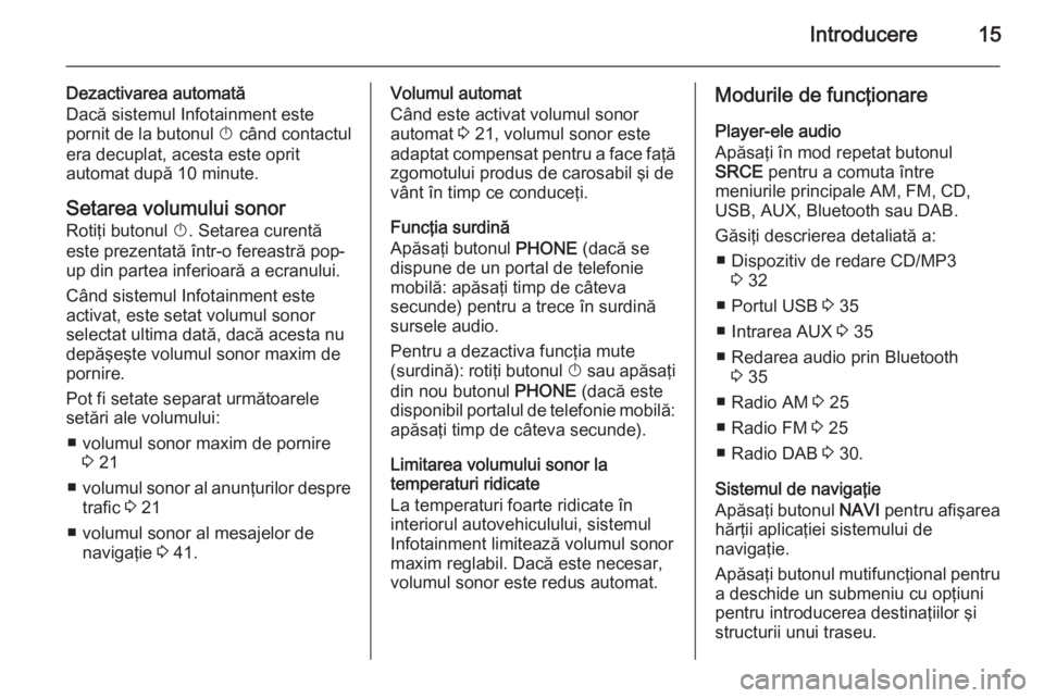 OPEL MERIVA 2015 Manual pentru sistemul Infotainment (in Romanian) Introducere15
Dezactivarea automată
Dacă sistemul Infotainment este
pornit de la butonul X când contactul
era decuplat, acesta este oprit
automat după 10 minute.
Setarea volumului sonor
Rotiţi b OPEL MERIVA 2015 Manual pentru sistemul Infotainment (in Romanian) Introducere15
Dezactivarea automată
Dacă sistemul Infotainment este
pornit de la butonul X când contactul
era decuplat, acesta este oprit
automat după 10 minute.
Setarea volumului sonor
Rotiţi b