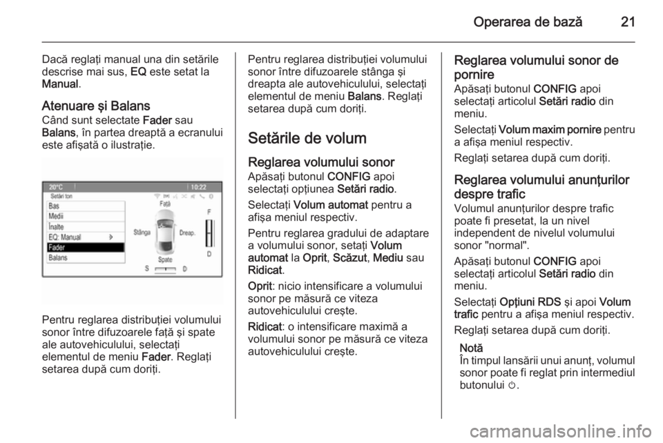 OPEL MERIVA 2015 Manual pentru sistemul Infotainment (in Romanian) Operarea de bază21
Dacă reglaţi manual una din setăriledescrise mai sus, EQ este setat la
Manual .
Atenuare şi Balans Când sunt selectate Fader sau
Balans , în partea dreaptă a ecranului
est OPEL MERIVA 2015 Manual pentru sistemul Infotainment (in Romanian) Operarea de bază21
Dacă reglaţi manual una din setăriledescrise mai sus, EQ este setat la
Manual .
Atenuare şi Balans Când sunt selectate Fader sau
Balans , în partea dreaptă a ecranului
est