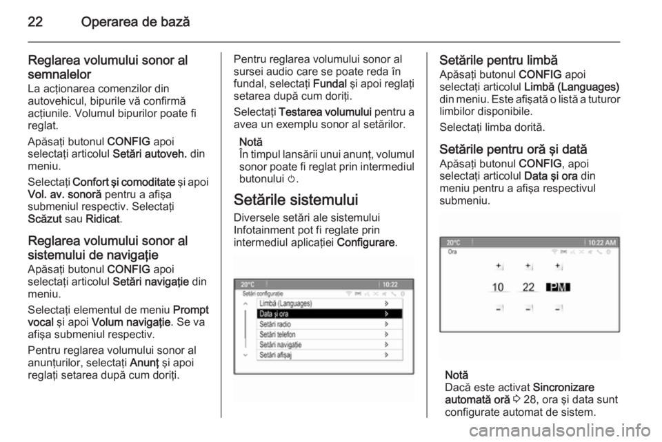 OPEL MERIVA 2015  Manual pentru sistemul Infotainment (in Romanian) 22Operarea de bază
Reglarea volumului sonor al
semnalelor
La acţionarea comenzilor din
autovehicul, bipurile vă confirmă
acţiunile. Volumul bipurilor poate fi
reglat.
Apăsaţi butonul  CONFIG ap