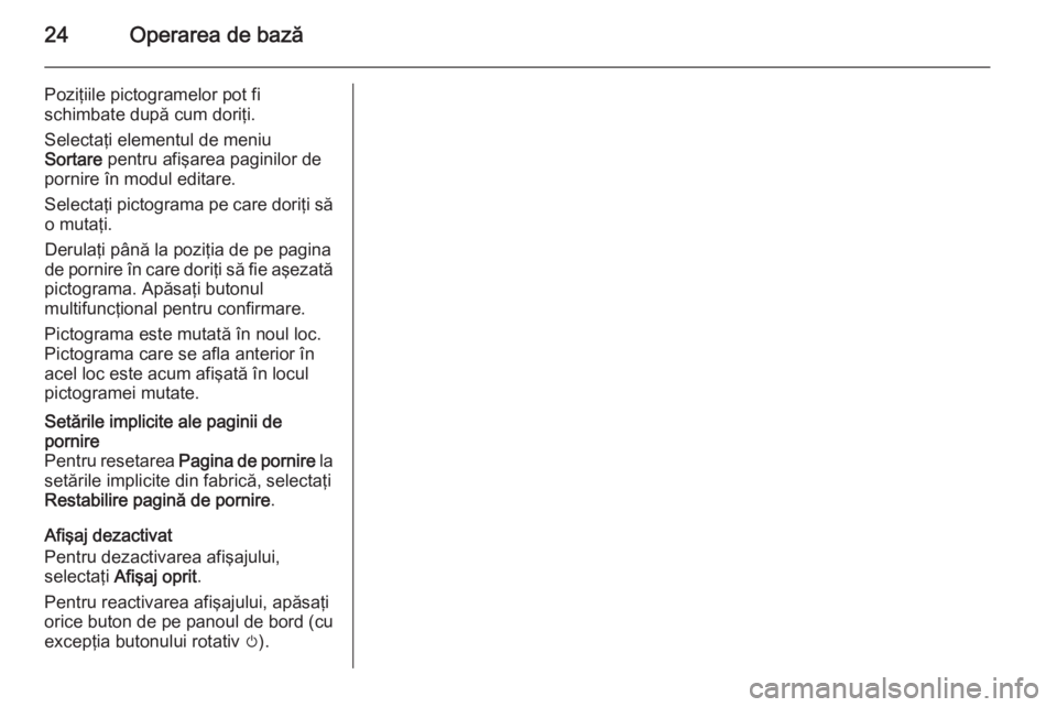 OPEL MERIVA 2015 Manual pentru sistemul Infotainment (in Romanian) 24Operarea de bază
Poziţiile pictogramelor pot fi
schimbate după cum doriţi.
Selectaţi elementul de meniu
Sortare pentru afişarea paginilor de
pornire în modul editare.
Selectaţi pictograma p OPEL MERIVA 2015 Manual pentru sistemul Infotainment (in Romanian) 24Operarea de bază
Poziţiile pictogramelor pot fi
schimbate după cum doriţi.
Selectaţi elementul de meniu
Sortare pentru afişarea paginilor de
pornire în modul editare.
Selectaţi pictograma p
