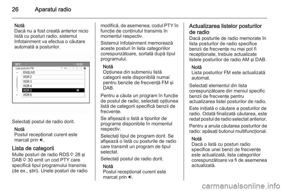 OPEL MERIVA 2015 Manual pentru sistemul Infotainment (in Romanian) 26Aparatul radio
Notă
Dacă nu a fost creată anterior nicio listă cu posturi radio, sistemul
Infotainment va efectua o căutare
automată a posturilor.
Selectaţi postul de radio dorit.
Notă
Postu OPEL MERIVA 2015 Manual pentru sistemul Infotainment (in Romanian) 26Aparatul radio
Notă
Dacă nu a fost creată anterior nicio listă cu posturi radio, sistemul
Infotainment va efectua o căutare
automată a posturilor.
Selectaţi postul de radio dorit.
Notă
Postu