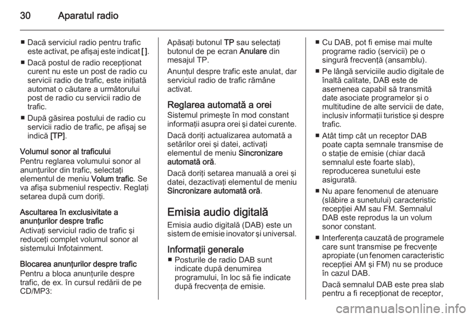 OPEL MERIVA 2015  Manual pentru sistemul Infotainment (in Romanian) 30Aparatul radio
■ Dacă serviciul radio pentru traficeste activat, pe afişaj este indicat  [ ].
■ Dacă postul de radio recepţionat curent nu este un post de radio cu
servicii radio de trafic, 