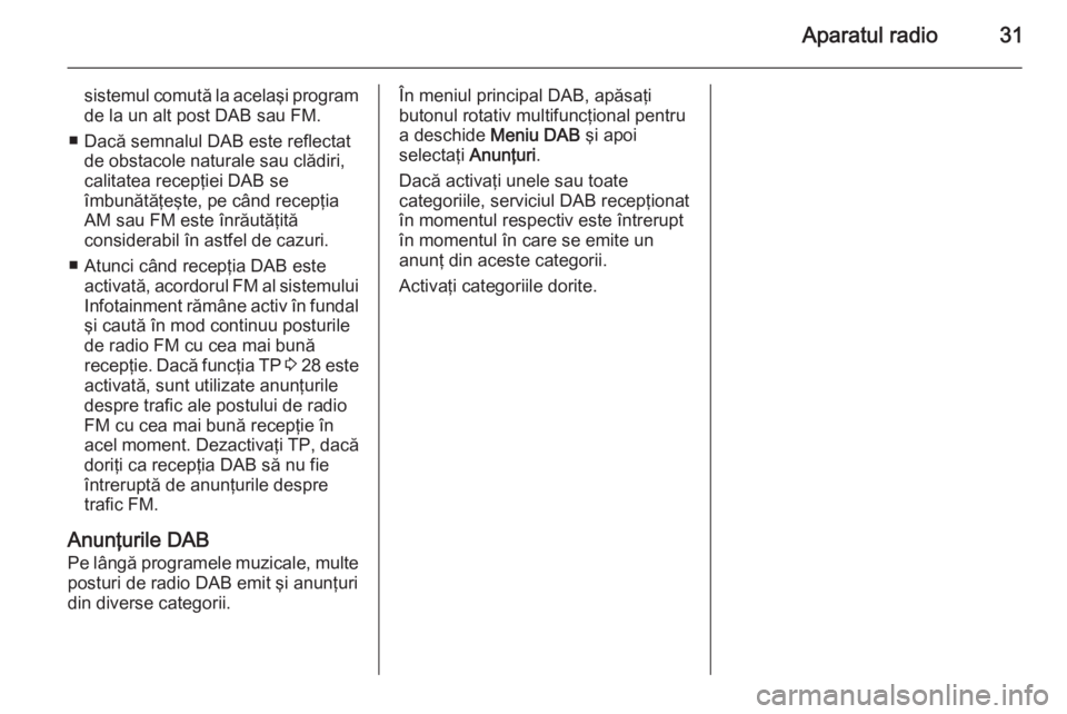 OPEL MERIVA 2015 Manual pentru sistemul Infotainment (in Romanian) Aparatul radio31
sistemul comută la acelaşi programde la un alt post DAB sau FM.
■ Dacă semnalul DAB este reflectat de obstacole naturale sau clădiri,
calitatea recepţiei DAB se
îmbunătăţe OPEL MERIVA 2015 Manual pentru sistemul Infotainment (in Romanian) Aparatul radio31
sistemul comută la acelaşi programde la un alt post DAB sau FM.
■ Dacă semnalul DAB este reflectat de obstacole naturale sau clădiri,
calitatea recepţiei DAB se
îmbunătăţe