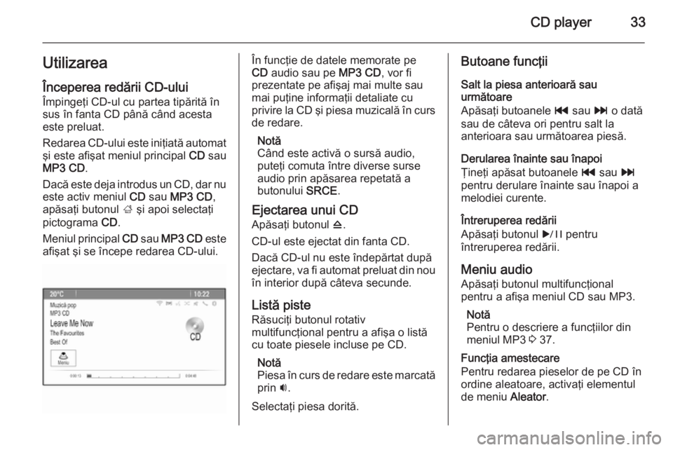 OPEL MERIVA 2015 Manual pentru sistemul Infotainment (in Romanian) CD player33Utilizarea
Începerea redării CD-ului Împingeţi CD-ul cu partea tipărită în
sus în fanta CD până când acesta
este preluat.
Redarea CD-ului este iniţiată automat
şi este afişat OPEL MERIVA 2015 Manual pentru sistemul Infotainment (in Romanian) CD player33Utilizarea
Începerea redării CD-ului Împingeţi CD-ul cu partea tipărită în
sus în fanta CD până când acesta
este preluat.
Redarea CD-ului este iniţiată automat
şi este afişat