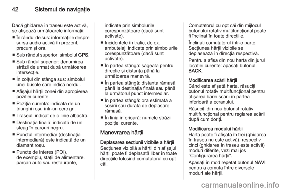 OPEL MERIVA 2015  Manual pentru sistemul Infotainment (in Romanian) 42Sistemul de navigaţie
Dacă ghidarea în traseu este activă,
se afişează următoarele informaţii:
■ În rândul de sus: informaţiile despre
sursa audio activă în prezent,
precum şi ora.
�