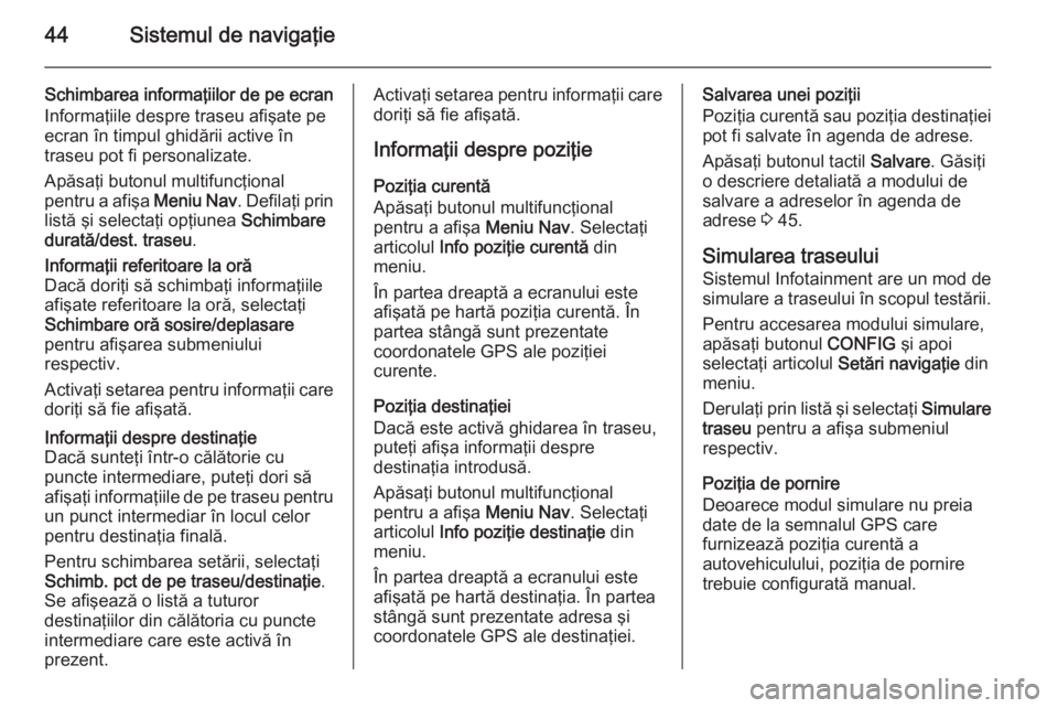 OPEL MERIVA 2015 Manual pentru sistemul Infotainment (in Romanian) 44Sistemul de navigaţie
Schimbarea informaţiilor de pe ecran
Informaţiile despre traseu afişate pe
ecran în timpul ghidării active în
traseu pot fi personalizate.
Apăsaţi butonul multifuncţi OPEL MERIVA 2015 Manual pentru sistemul Infotainment (in Romanian) 44Sistemul de navigaţie
Schimbarea informaţiilor de pe ecran
Informaţiile despre traseu afişate pe
ecran în timpul ghidării active în
traseu pot fi personalizate.
Apăsaţi butonul multifuncţi