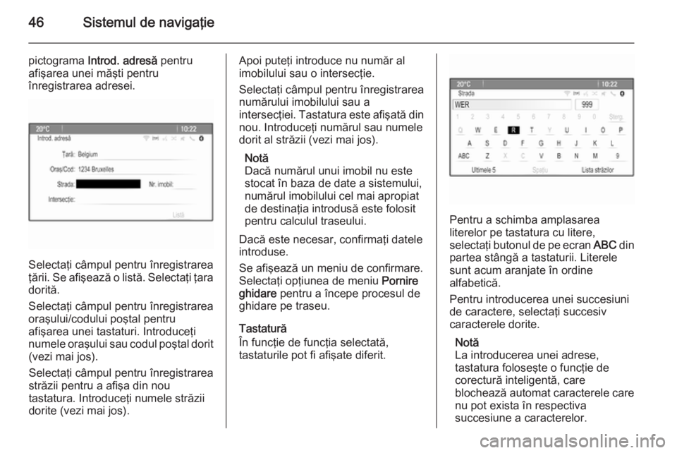 OPEL MERIVA 2015 Manual pentru sistemul Infotainment (in Romanian) 46Sistemul de navigaţie
pictograma Introd. adresă pentru
afişarea unei măşti pentru
înregistrarea adresei.
Selectaţi câmpul pentru înregistrarea
ţării. Se afişează o listă. Selectaţi OPEL MERIVA 2015 Manual pentru sistemul Infotainment (in Romanian) 46Sistemul de navigaţie
pictograma Introd. adresă pentru
afişarea unei măşti pentru
înregistrarea adresei.
Selectaţi câmpul pentru înregistrarea
ţării. Se afişează o listă. Selectaţi