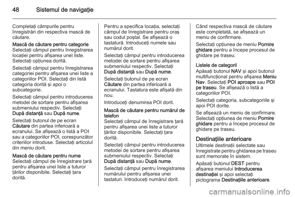 OPEL MERIVA 2015 Manual pentru sistemul Infotainment (in Romanian) 48Sistemul de navigaţie
Completaţi câmpurile pentru
înregistrări din respectiva mască de
căutare.Mască de căutare pentru categorie
Selectaţi câmpul pentru înregistrarea
locaţiei pentru af OPEL MERIVA 2015 Manual pentru sistemul Infotainment (in Romanian) 48Sistemul de navigaţie
Completaţi câmpurile pentru
înregistrări din respectiva mască de
căutare.Mască de căutare pentru categorie
Selectaţi câmpul pentru înregistrarea
locaţiei pentru af