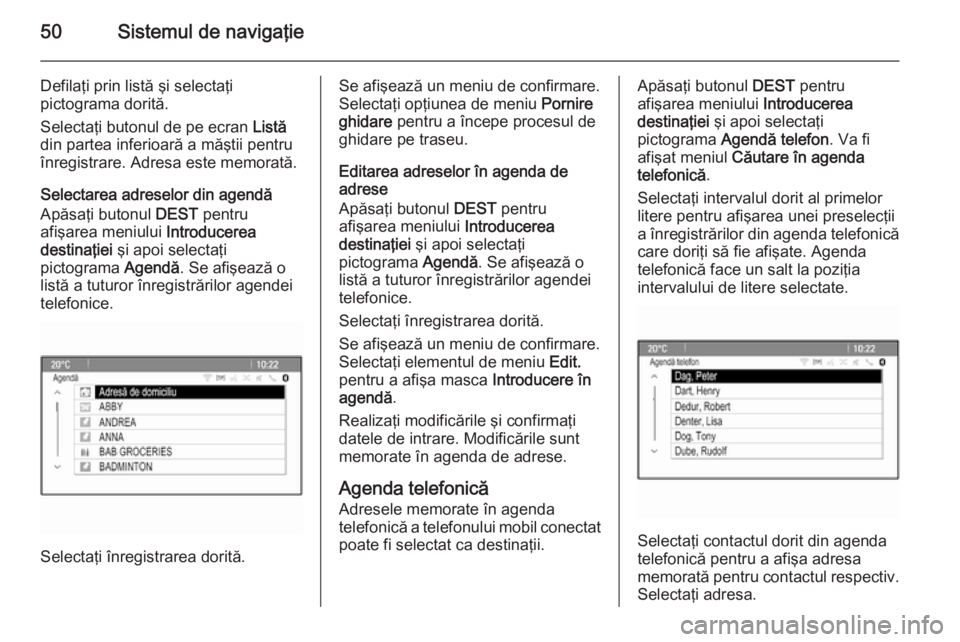 OPEL MERIVA 2015 Manual pentru sistemul Infotainment (in Romanian) 50Sistemul de navigaţie
Defilaţi prin listă şi selectaţi
pictograma dorită.
Selectaţi butonul de pe ecran Listă
din partea inferioară a măştii pentru înregistrare. Adresa este memorată.
OPEL MERIVA 2015 Manual pentru sistemul Infotainment (in Romanian) 50Sistemul de navigaţie
Defilaţi prin listă şi selectaţi
pictograma dorită.
Selectaţi butonul de pe ecran Listă
din partea inferioară a măştii pentru înregistrare. Adresa este memorată.